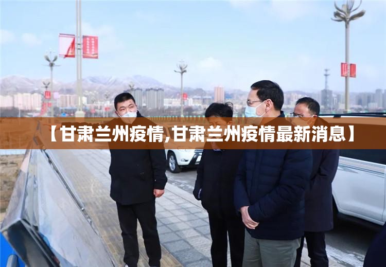 【甘肃兰州疫情,甘肃兰州疫情最新消息】
