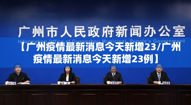 【广州疫情最新消息今天新增23/广州疫情最新消息今天新增23例】 【广州疫情最新消息今天新增23/广州疫情最新消息今天新增23例】