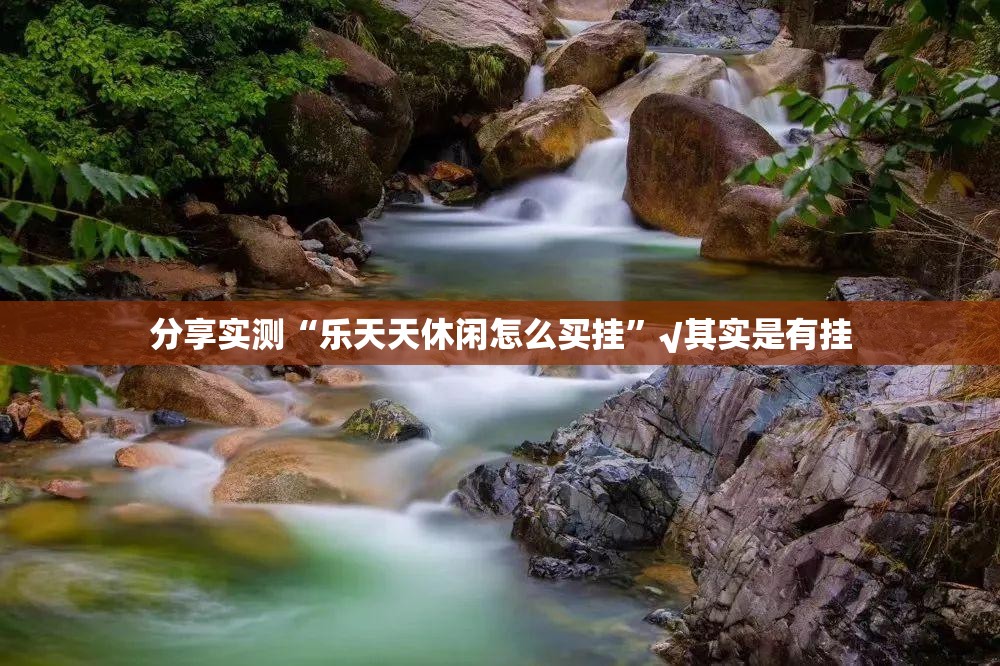 分享实测“乐天天休闲怎么买挂”√其实是有挂