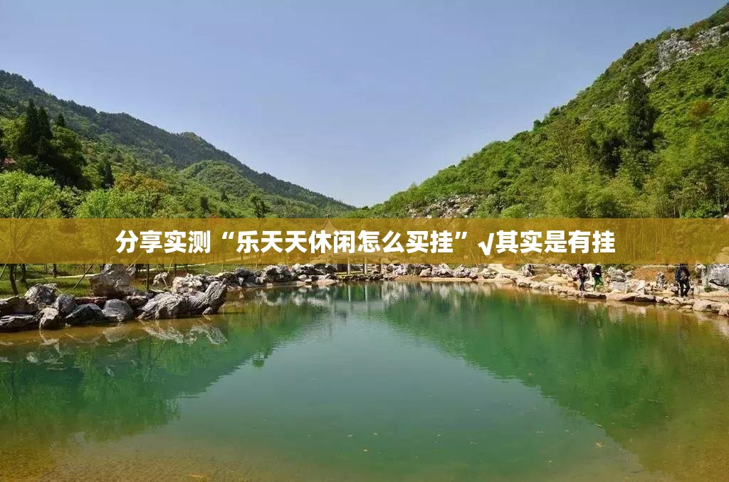 分享实测“乐天天休闲怎么买挂”√其实是有挂