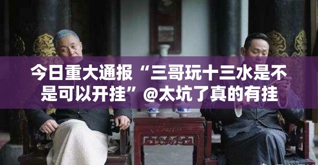 今日重大通报“三哥玩十三水是不是可以开挂”@太坑了真的有挂