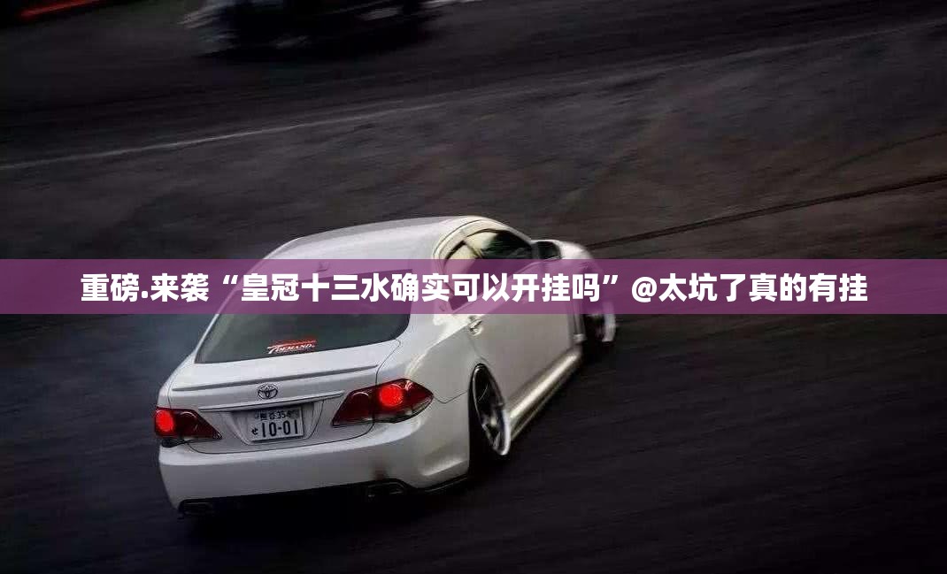 重磅.来袭“皇冠十三水确实可以开挂吗”@太坑了真的有挂