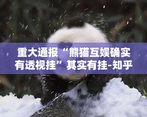 重大通报“熊猫互娱确实有透视挂”其实有挂-知乎