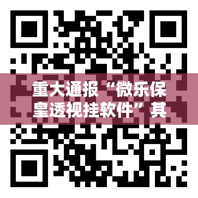 重大通报“微乐保皇透视挂软件”其实有挂-知乎