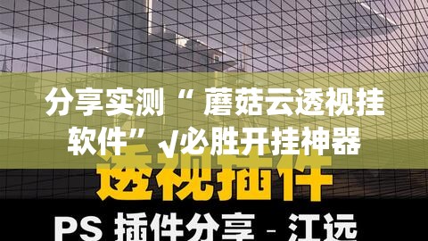 分享实测“ 蘑菇云透视挂软件”√必胜开挂神器