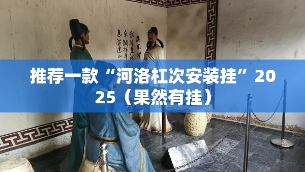 推荐一款“河洛杠次安装挂”2025（果然有挂）