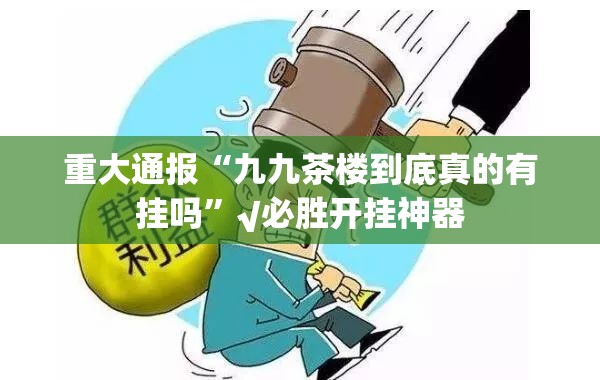 重大通报“九九茶楼到底真的有挂吗”√必胜开挂神器