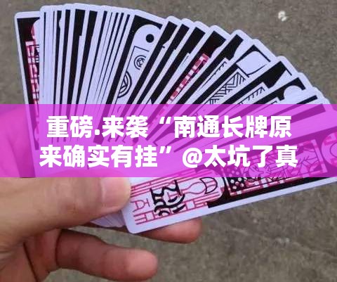 重磅.来袭“南通长牌原来确实有挂”@太坑了真的有挂