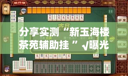 分享实测“新玉海楼茶苑辅助挂 ”√曝光透视猫腻