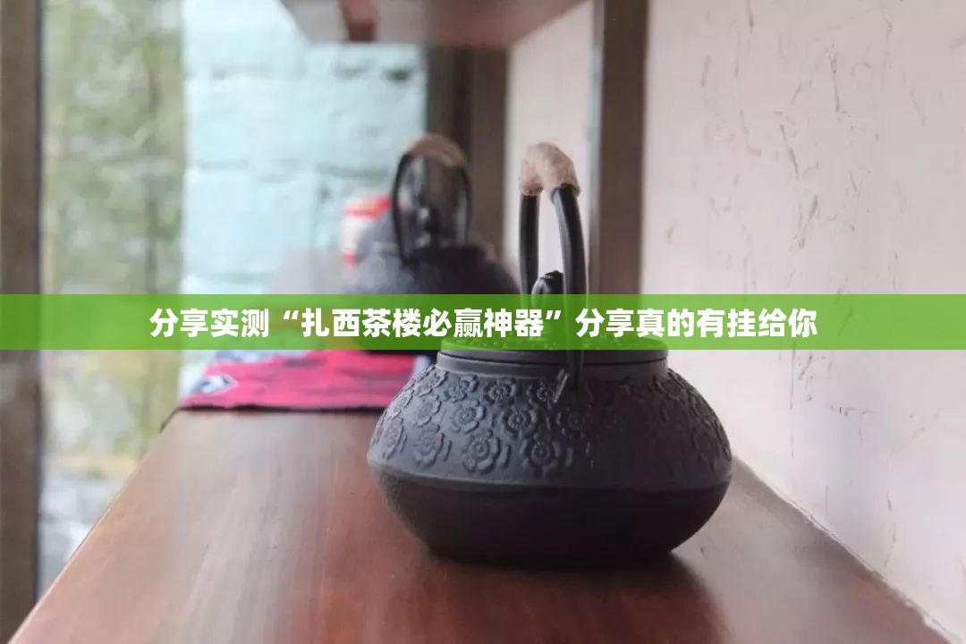 分享实测“扎西茶楼必赢神器”分享真的有挂给你