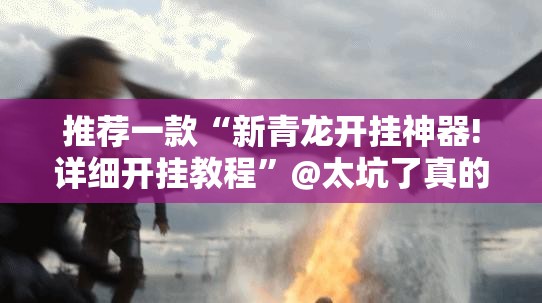 推荐一款“新青龙开挂神器!详细开挂教程”@太坑了真的有挂