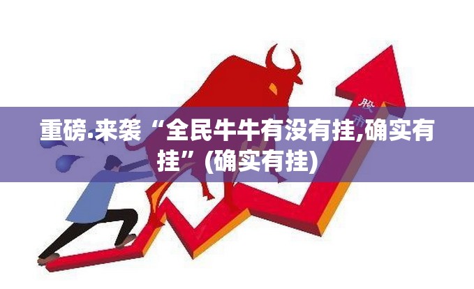 重磅.来袭“全民牛牛有没有挂,确实有挂”(确实有挂)