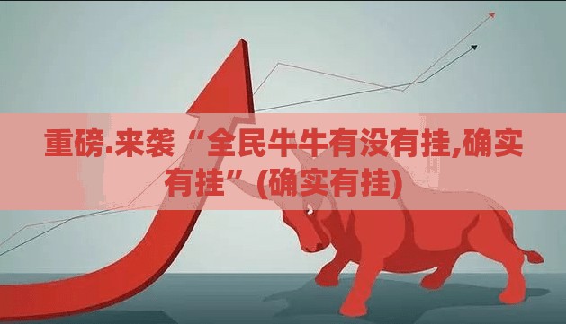 重磅.来袭“全民牛牛有没有挂,确实有挂”(确实有挂)