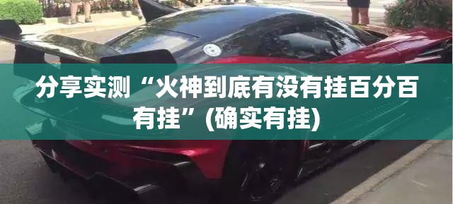 分享实测“火神到底有没有挂百分百有挂”(确实有挂)
