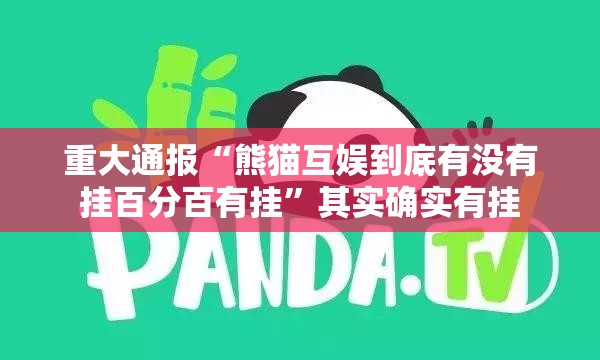 重大通报“熊猫互娱到底有没有挂百分百有挂”其实确实有挂