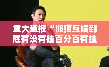 重大通报“熊猫互娱到底有没有挂百分百有挂”其实确实有挂