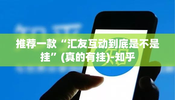 推荐一款“汇友互动到底是不是挂”(真的有挂)-知乎