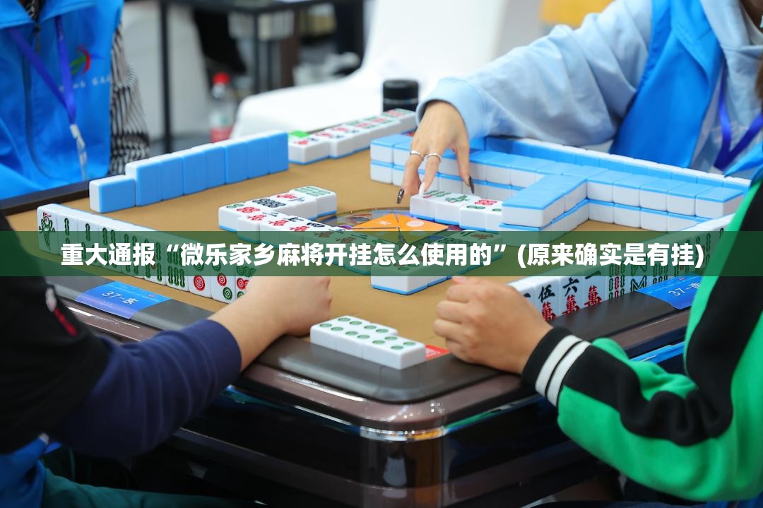 重大通报“微乐家乡麻将开挂怎么使用的”(原来确实是有挂)