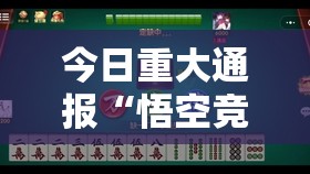今日重大通报“悟空竞技麻将到底有没有挂可以装”原来可以开挂