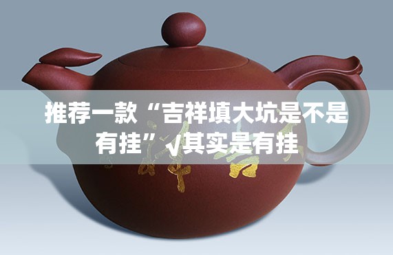 推荐一款“吉祥填大坑是不是有挂”√其实是有挂