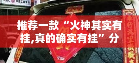 推荐一款“火神其实有挂,真的确实有挂”分享真的有挂给你