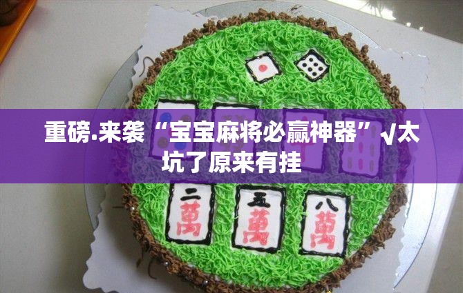 重磅.来袭“宝宝麻将必赢神器”√太坑了原来有挂
