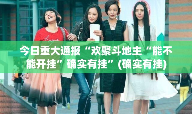 今日重大通报“欢聚斗地主“能不能开挂”确实有挂”(确实有挂)