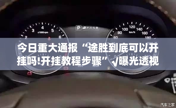 今日重大通报“途胜到底可以开挂吗!开挂教程步骤”√曝光透视猫腻
