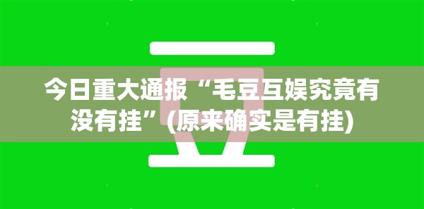 今日重大通报“毛豆互娱究竟有没有挂”(原来确实是有挂)