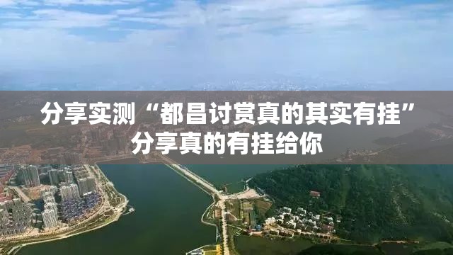分享实测“都昌讨赏真的其实有挂”分享真的有挂给你