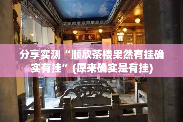 分享实测“顺欣茶楼果然有挂确实有挂”(原来确实是有挂)