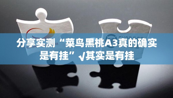 分享实测“菜鸟黑桃A3真的确实是有挂”√其实是有挂