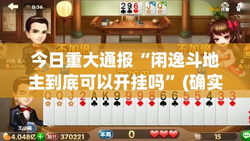 今日重大通报“闲逸斗地主到底可以开挂吗”(确实有挂)