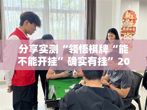 分享实测“领悟棋牌“能不能开挂”确实有挂”2025（果然有挂）