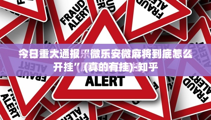 今日重大通报“微乐安微麻将到底怎么开挂”(真的有挂)-知乎