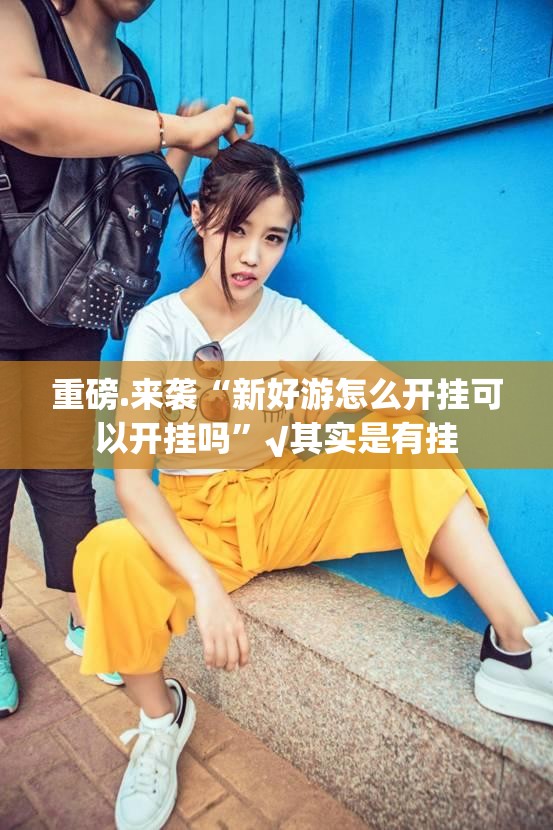 重磅.来袭“新好游怎么开挂可以开挂吗”√其实是有挂