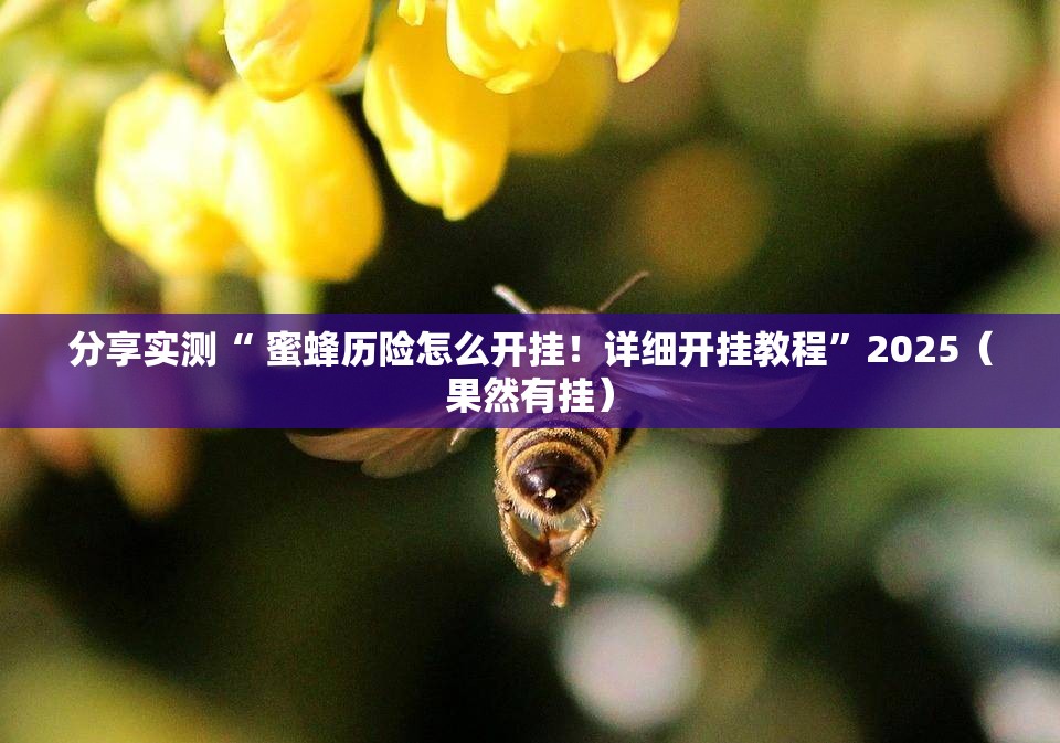 分享实测“ 蜜蜂历险怎么开挂！详细开挂教程”2025（果然有挂）