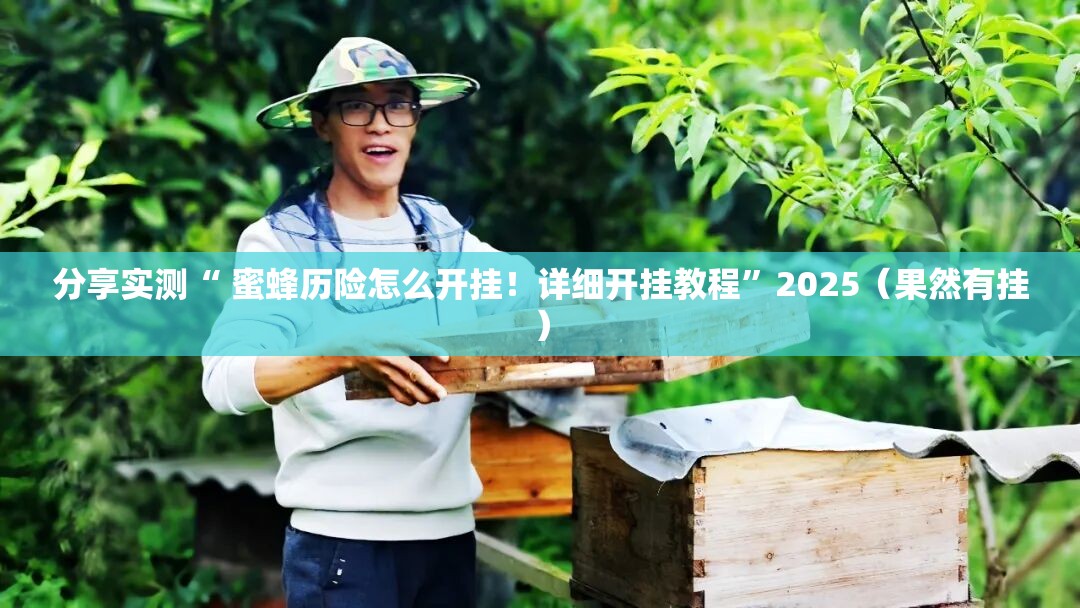 分享实测“ 蜜蜂历险怎么开挂！详细开挂教程”2025（果然有挂）