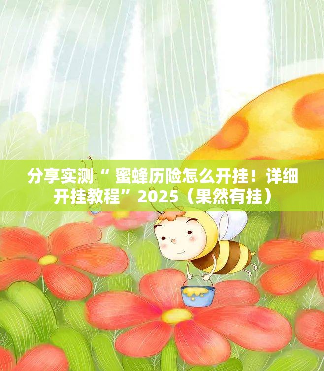 分享实测“ 蜜蜂历险怎么开挂！详细开挂教程”2025（果然有挂）