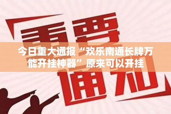 今日重大通报“欢乐南通长牌万能开挂神器”原来可以开挂
