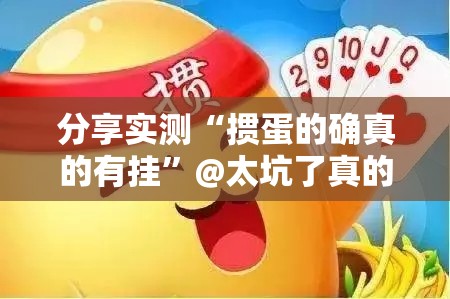 分享实测“掼蛋的确真的有挂”@太坑了真的有挂