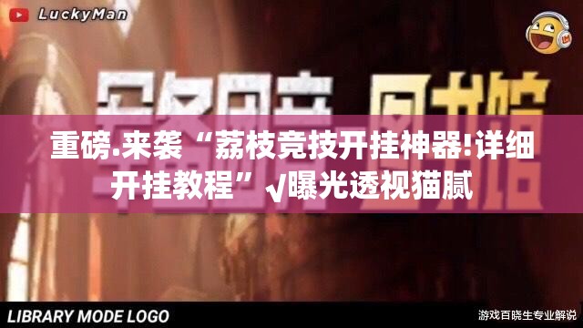 重磅.来袭“荔枝竞技开挂神器!详细开挂教程”√曝光透视猫腻