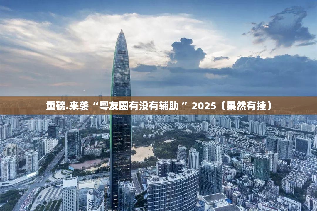 重磅.来袭“粤友圈有没有辅助 ”2025（果然有挂）
