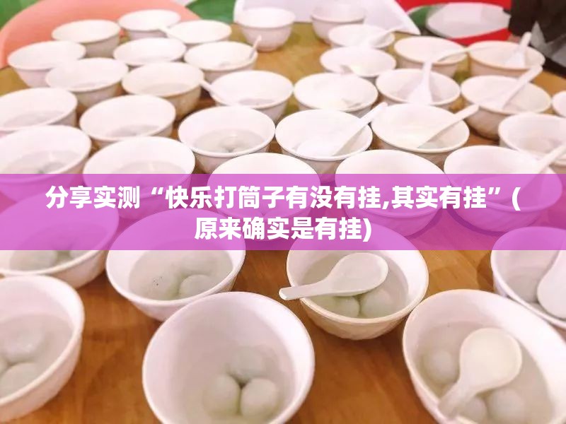 分享实测“快乐打筒子有没有挂,其实有挂”(原来确实是有挂)