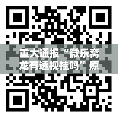 重大通报“微乐窝龙有透视挂吗”原来可以开挂