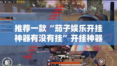 推荐一款“茄子娱乐开挂神器有没有挂”开挂神器