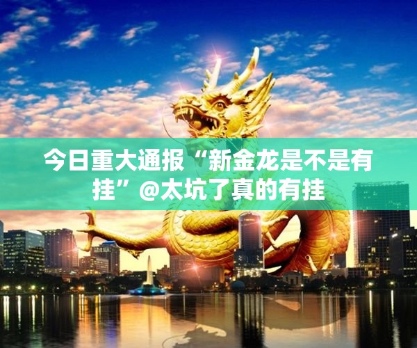 今日重大通报“新金龙是不是有挂”@太坑了真的有挂