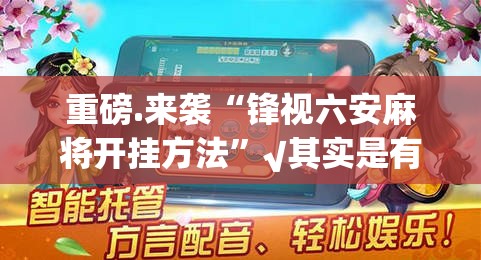 重磅.来袭“锋视六安麻将开挂方法”√其实是有挂