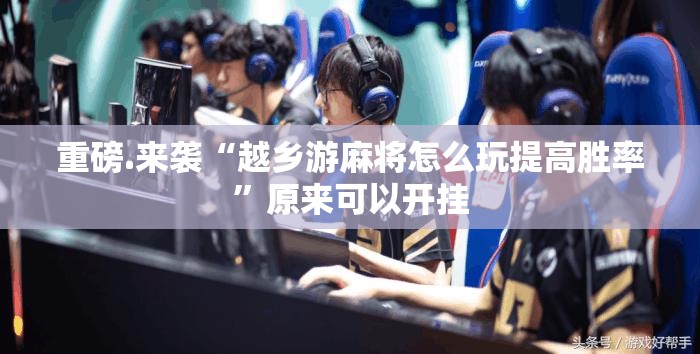 重磅.来袭“越乡游麻将怎么玩提高胜率”原来可以开挂