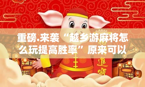 重磅.来袭“越乡游麻将怎么玩提高胜率”原来可以开挂